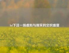 lol下注一场虚拟与现实的交织盛宴