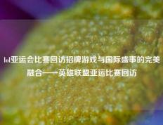 lol亚运会比赛回访招牌游戏与国际盛事的完美融合——英雄联盟亚运比赛回访