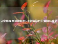 lol竞猜观察深度解析LOL竞猜背后的策略与技巧
