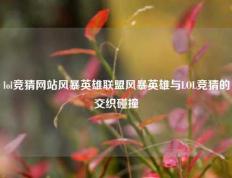 lol竞猜网站风暴英雄联盟风暴英雄与LOL竞猜的交织碰撞