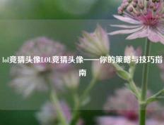 lol竞猜头像LOL竞猜头像——你的策略与技巧指南