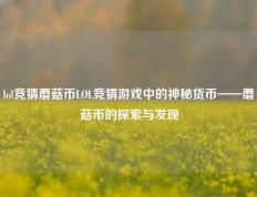 lol竞猜蘑菇币LOL竞猜游戏中的神秘货币——蘑菇币的探索与发现