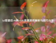 lol竞猜往v98典tvLOL竞猜游戏解析与技巧分享