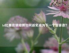lol比赛竞猜赌博如何避免成为下一个受害者？