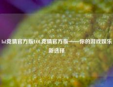 lol竞猜官方版LOL竞猜官方版——你的游戏娱乐新选择