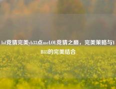 lol竞猜完美yb33点meLOL竞猜之巅，完美策略与YB33的完美结合