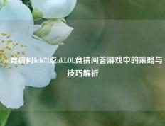 lol竞猜问hth73点ukLOL竞猜问答游戏中的策略与技巧解析