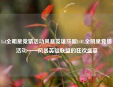 lol全明星竞猜活动风暴英雄联盟LOL全明星竞猜活动——风暴英雄联盟的狂欢盛宴