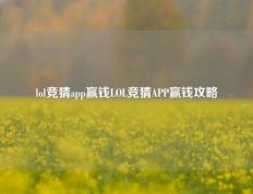 lol竞猜app赢钱LOL竞猜APP赢钱攻略
