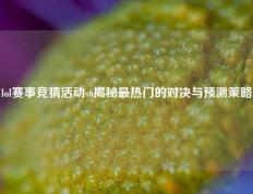 lol赛事竞猜活动s6揭秘最热门的对决与预测策略