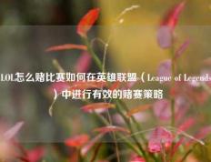 LOL怎么赌比赛如何在英雄联盟（League of Legends）中进行有效的赌赛策略