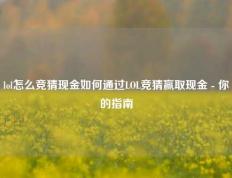 lol怎么竞猜现金如何通过LOL竞猜赢取现金 - 你的指南