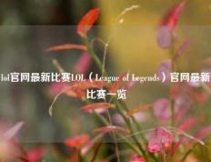 lol官网最新比赛LOL（League of Legends）官网最新比赛一览