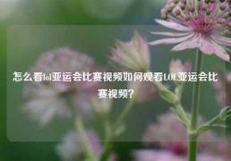 怎么看lol亚运会比赛视频如何观看LOL亚运会比赛视频？