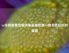 lol全明星赛竞猜风暴英雄联盟一场全民狂欢的盛宴