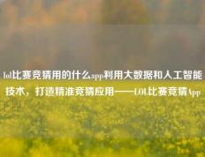 lol比赛竞猜用的什么app利用大数据和人工智能技术，打造精准竞猜应用——LOL比赛竞猜App