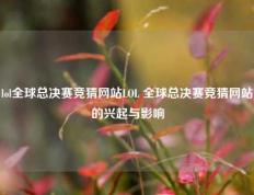 lol全球总决赛竞猜网站LOL 全球总决赛竞猜网站的兴起与影响