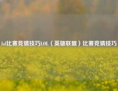 lol比赛竞猜技巧LOL（英雄联盟）比赛竞猜技巧