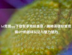 lol竞猜app下载智享竞技盛宴，揭秘英雄联盟竞猜APP的趣味玩法与魅力魅力
