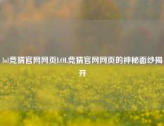 lol竞猜官网网页LOL竞猜官网网页的神秘面纱揭开