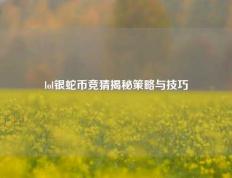 lol银蛇币竞猜揭秘策略与技巧
