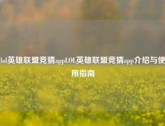lol英雄联盟竞猜appLOL英雄联盟竞猜app介绍与使用指南