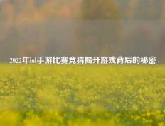 2022年lol手游比赛竞猜揭开游戏背后的秘密