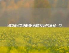 lol竞猜lol竞猜你的策略和运气决定一切