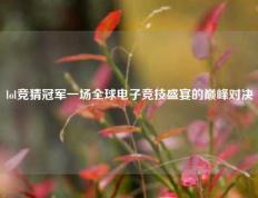 lol竞猜冠军一场全球电子竞技盛宴的巅峰对决
