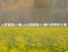 lol竞猜暨ly79典cnLOL竞猜暨LY79典CN的奇妙之旅
