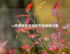 lol竞猜银蛇币银蛇币的神秘之旅
