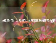 lol竞猜q币什么时候发LOL竞猜赢取的幕后内幕