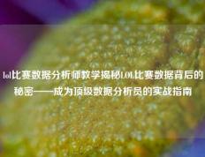 lol比赛数据分析师教学揭秘LOL比赛数据背后的秘密——成为顶级数据分析员的实战指南