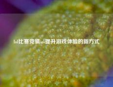 lol比赛竞猜ios提升游戏体验的新方式