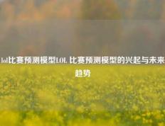 lol比赛预测模型LOL 比赛预测模型的兴起与未来趋势