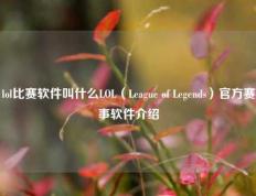 lol比赛软件叫什么LOL（League of Legends）官方赛事软件介绍