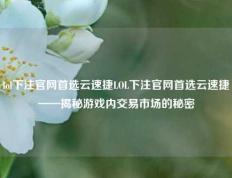 lol下注官网首选云速捷LOL下注官网首选云速捷——揭秘游戏内交易市场的秘密
