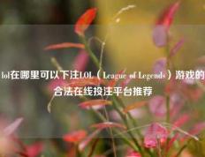 lol在哪里可以下注LOL（League of Legends）游戏的合法在线投注平台推荐