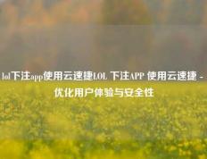 lol下注app使用云速捷LOL 下注APP 使用云速捷 - 优化用户体验与安全性