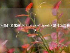 lol是什么比赛LOL（League of Legends）是什么比赛？