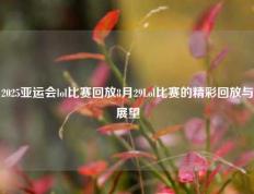 2025亚运会lol比赛回放8月29Lol比赛的精彩回放与展望