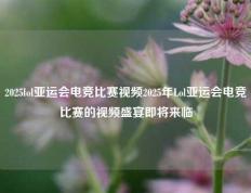 2025lol亚运会电竞比赛视频2025年Lol亚运会电竞比赛的视频盛宴即将来临