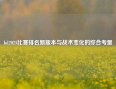 lol2025比赛排名新版本与战术变化的综合考量