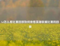 lol怎么看比赛回放如何查看英雄联盟比赛的回放