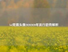 lol竞猜头像20202020年流行趋势解析