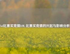 lol比赛买竞猜LOL 比赛买竞猜的兴起与影响分析