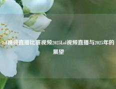 lol视频直播比赛视频2025Lol视频直播与2025年的展望