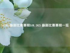 lol2025最新比赛赛程LOL 2025 最新比赛赛程一览