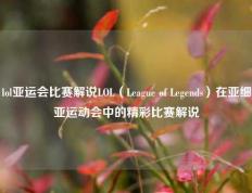 lol亚运会比赛解说LOL（League of Legends）在亚细亚运动会中的精彩比赛解说