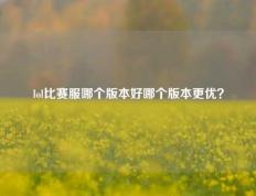lol比赛服哪个版本好哪个版本更优？